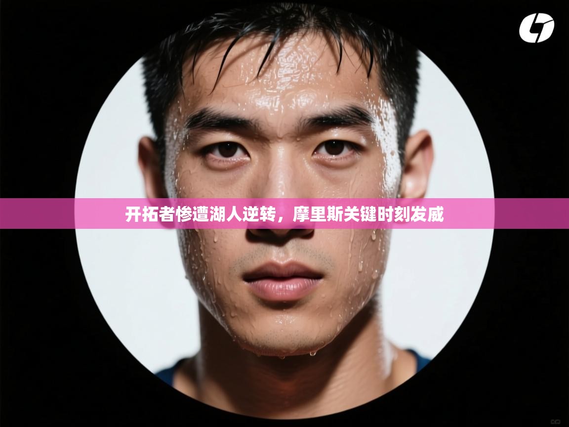 开拓者惨遭湖人逆转，摩里斯关键时刻发威  第1张