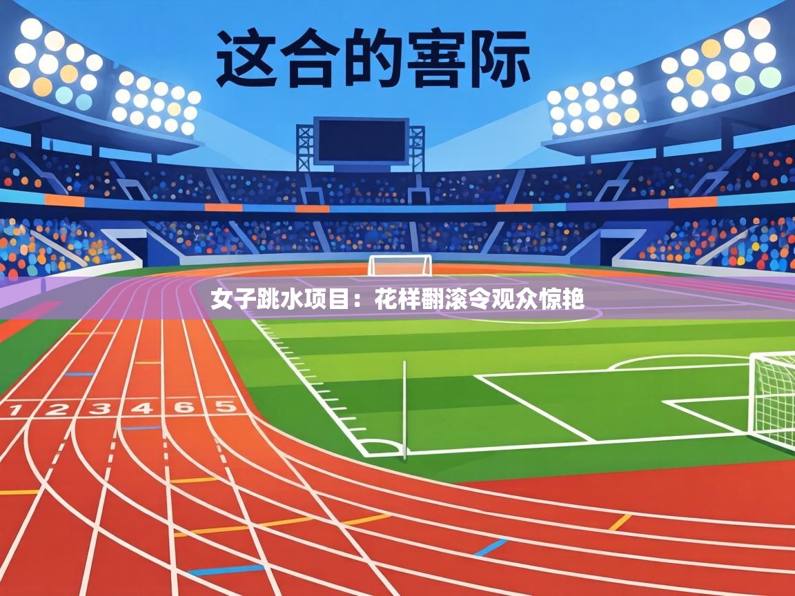 女子跳水项目：花样翻滚令观众惊艳  第1张